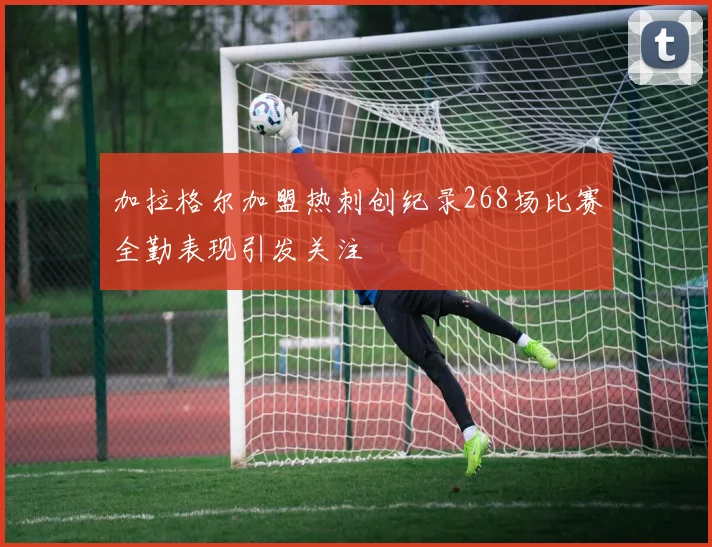 加拉格尔加盟热刺创纪录268场比赛全勤表现引发关注
