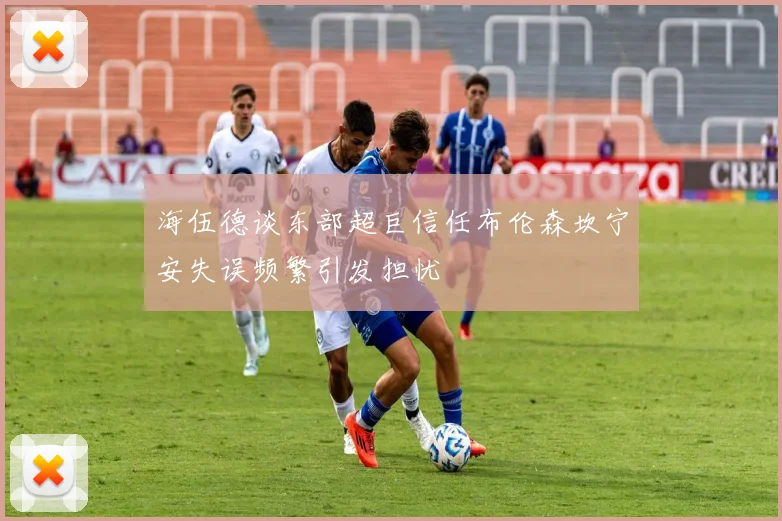 海伍德谈东部超巨信任布伦森坎宁安失误频繁引发担忧