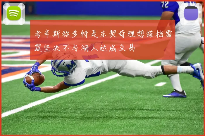 考辛斯称多特是东契奇理想搭档雷霆坚决不与湖人达成交易