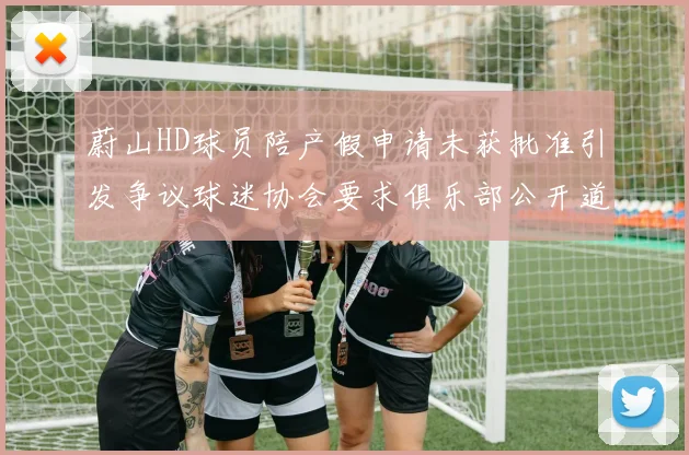 蔚山HD球员陪产假申请未获批准引发争议球迷协会要求俱乐部公开道歉