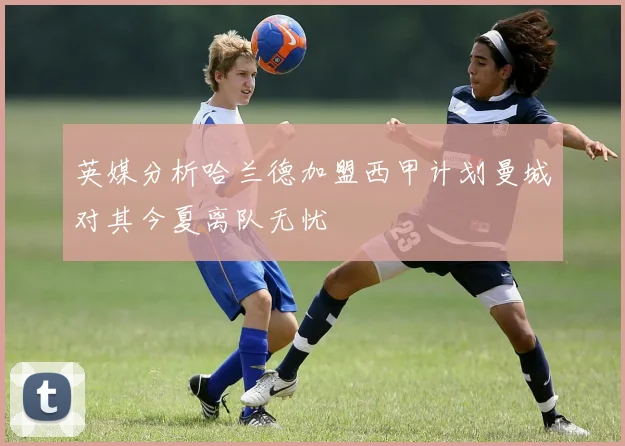 英媒分析哈兰德加盟西甲计划曼城对其今夏离队无忧