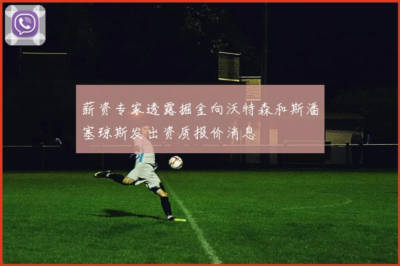 薪资专家透露掘金向沃特森和斯潘塞琼斯发出资质报价消息