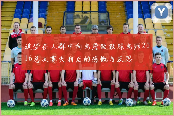追梦在人群中向老詹致敬绿老师2016总决赛失利后的感慨与反思