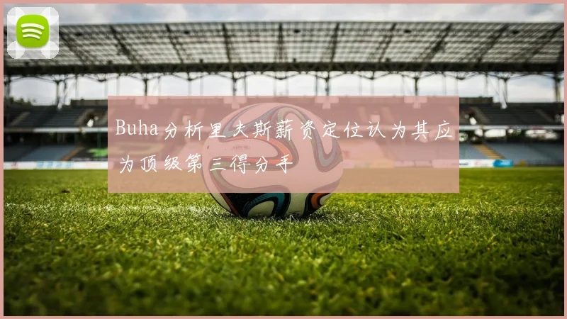 Buha分析里夫斯薪资定位认为其应为顶级第三得分手