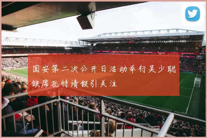 国安第二次公开日活动举行吴少聪缺席孔特请假引关注