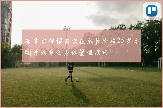 布鲁尔称锡安仍在成长阶段25岁才刚开始学会身体管理技巧