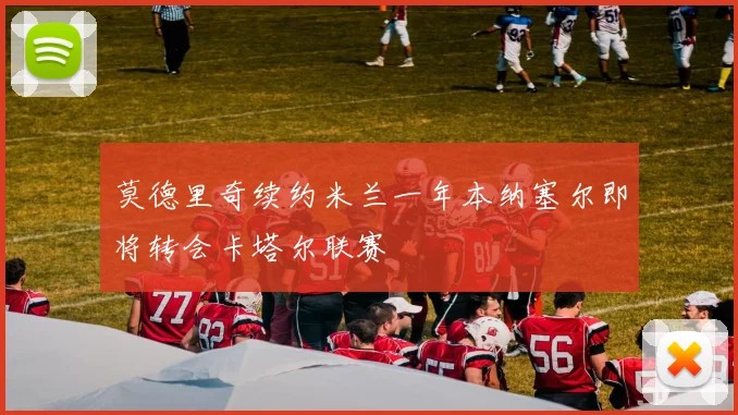 莫德里奇续约米兰一年本纳塞尔即将转会卡塔尔联赛
