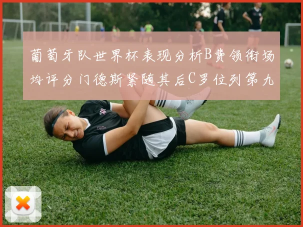 葡萄牙队世界杯表现分析B费领衔场均评分门德斯紧随其后C罗位列第九