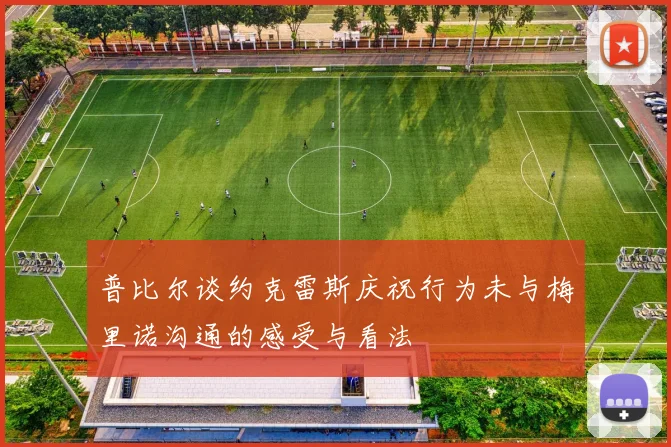 普比尔谈约克雷斯庆祝行为未与梅里诺沟通的感受与看法