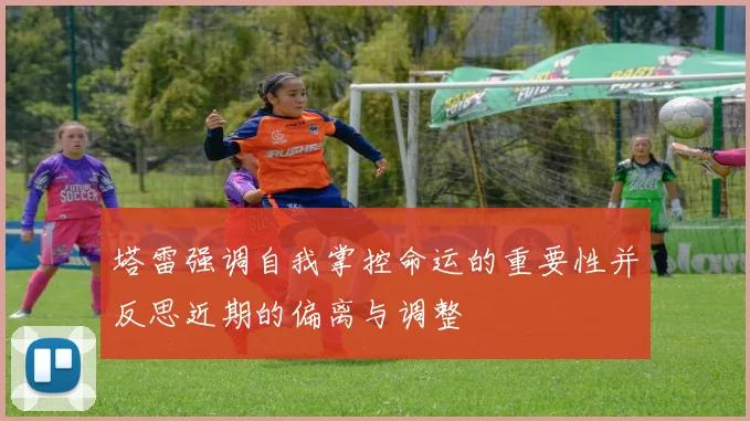 塔雷强调自我掌控命运的重要性并反思近期的偏离与调整
